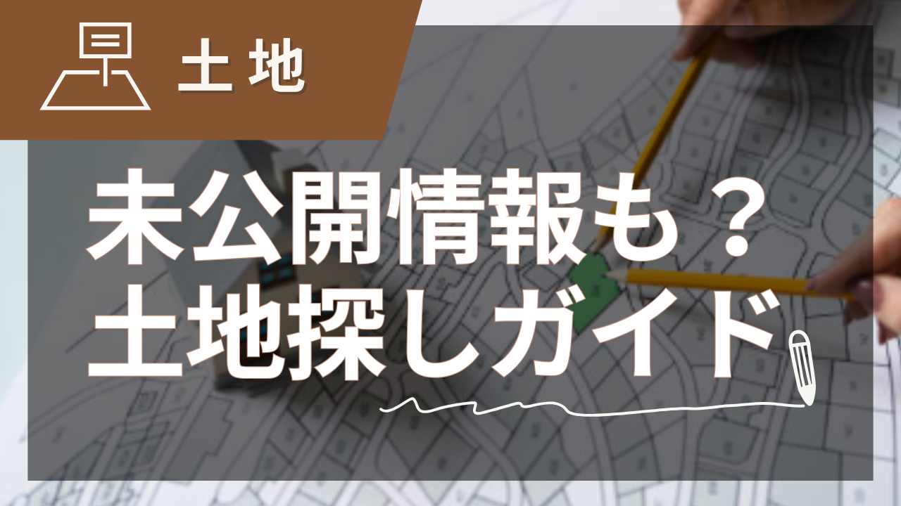 未公開情報を制する土地探し完全ガイド【2025年夏版】