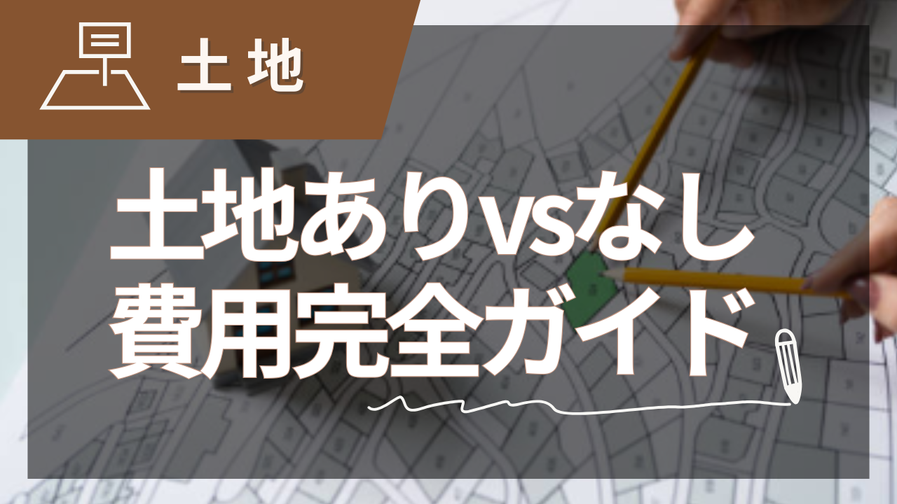 家を建てる費用を完全ガイド｜土地ありvs土地なし【2025年夏版】