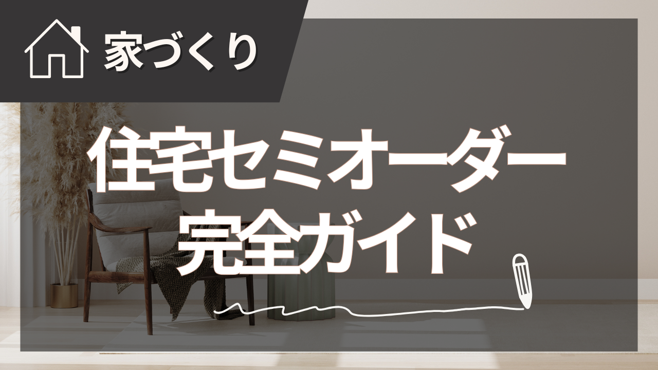 住宅セミオーダー完全ガイド｜メリット・費用・後悔しない選び方【2025年夏版】