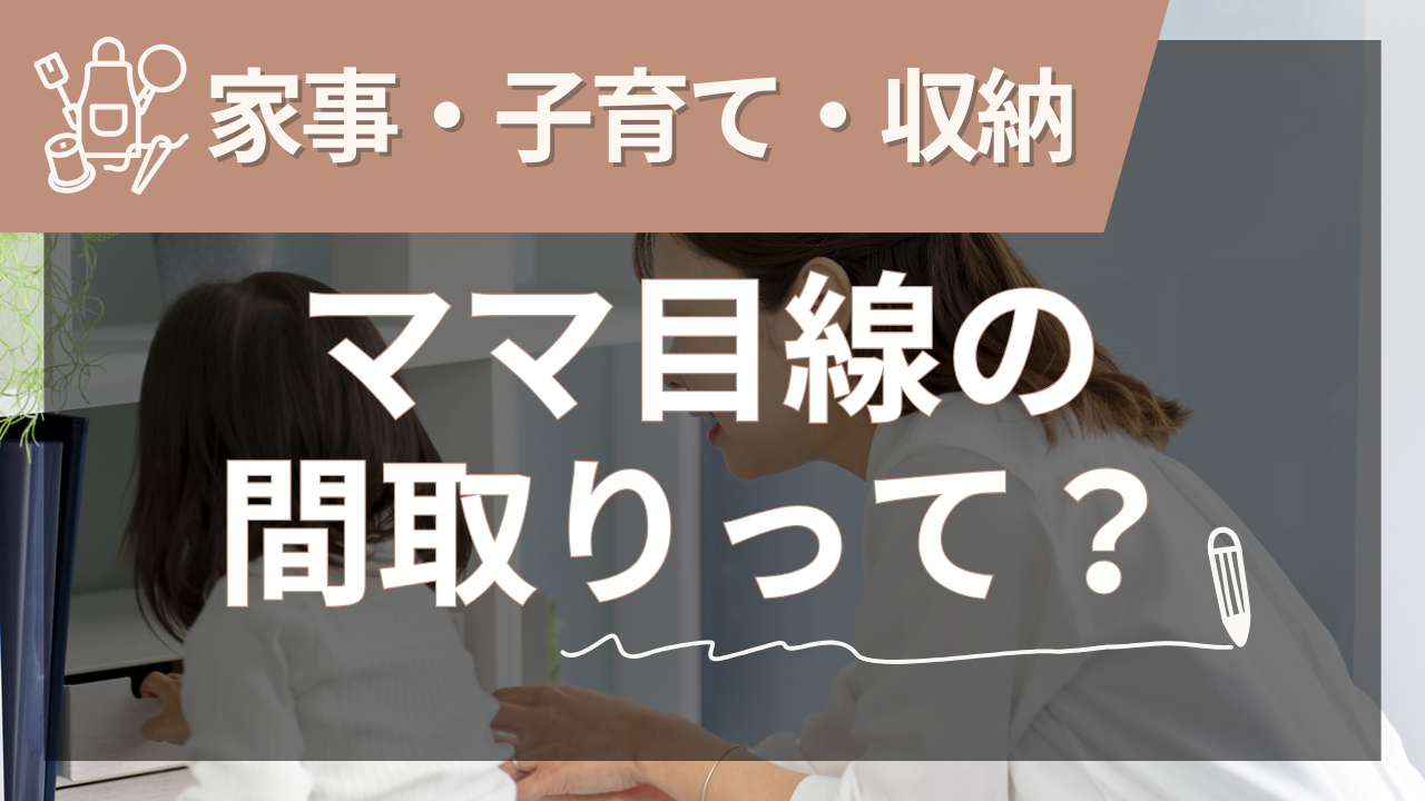 新築をママ目線で実現！家事も子育ても収納もこだわった間取りの考え方って？